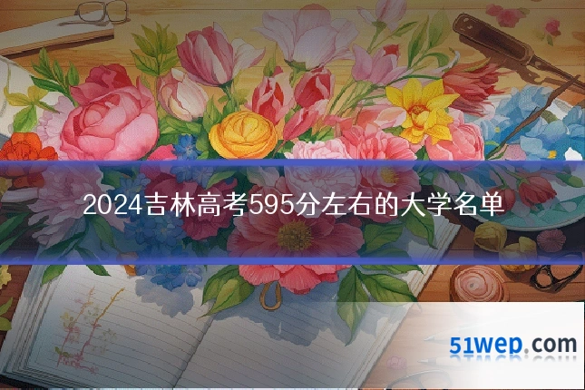 2024吉林高考595分左右的大学名单