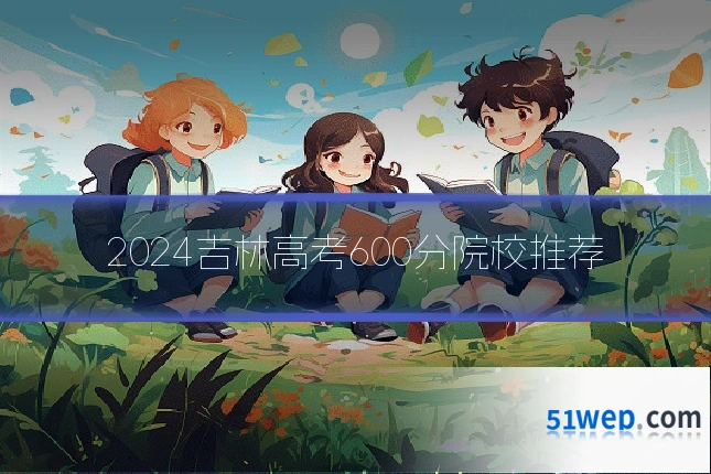 2024吉林高考600分院校推荐