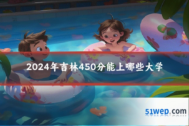 2024年吉林450分能上哪些大学
