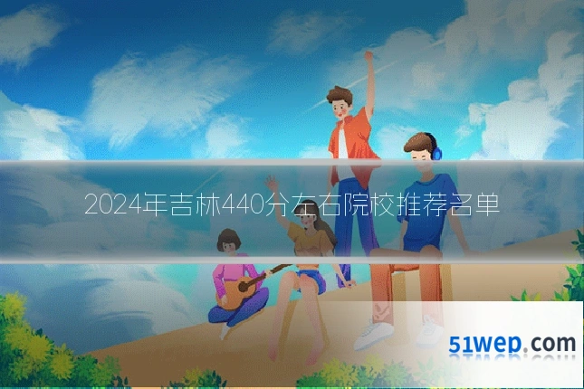 2024年吉林440分左右院校推荐名单