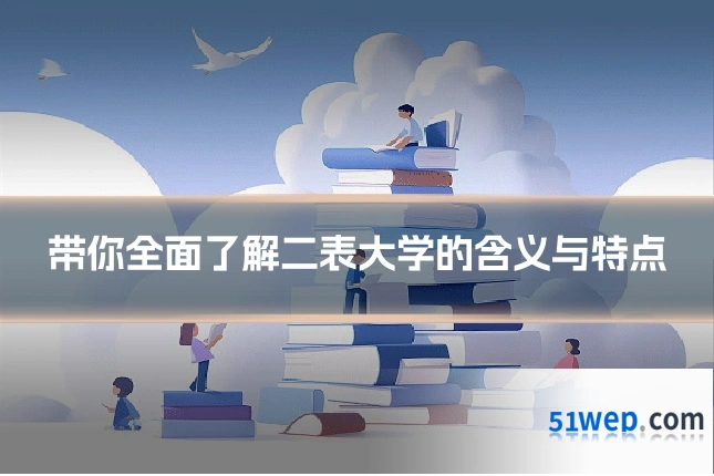 带你全面了解二表大学的含义与特点