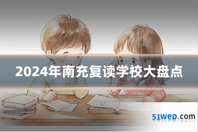 2024年南充复读学校大盘点