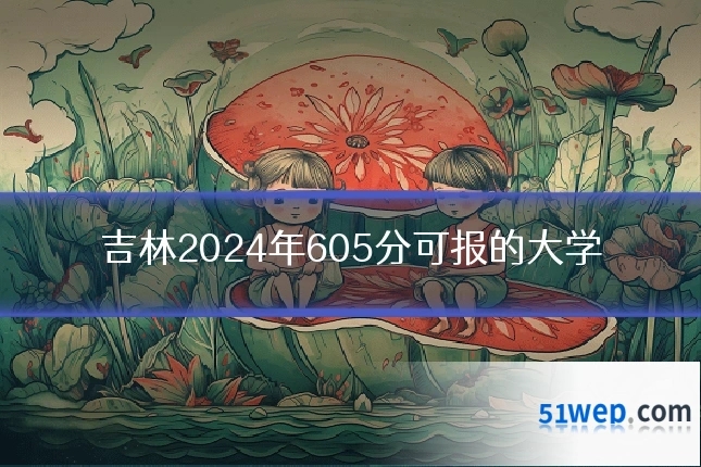 吉林2024年605分可报的大学