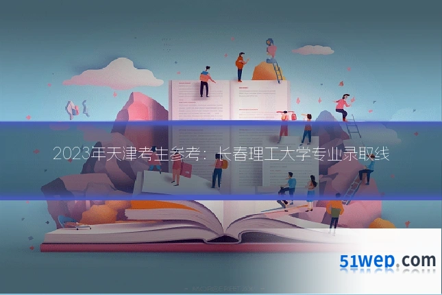 2023年天津考生参考:长春理工大学专业录取线
