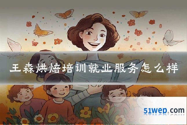 王森烘焙培训就业服务怎么样