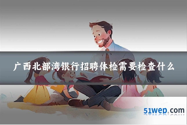 广西北部湾银行招聘体检需要检查什么