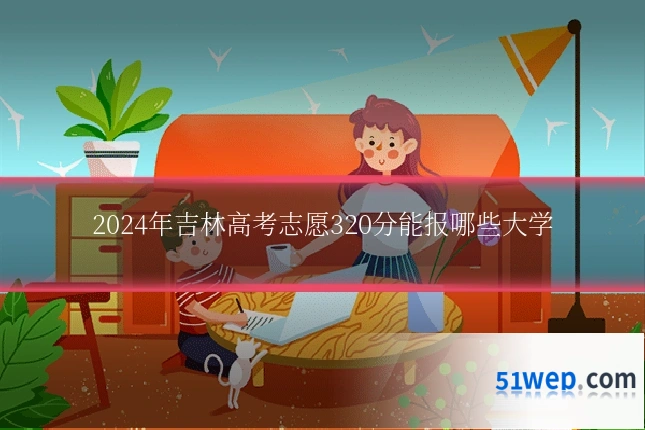 2024年吉林高考志愿320分能报哪些大学