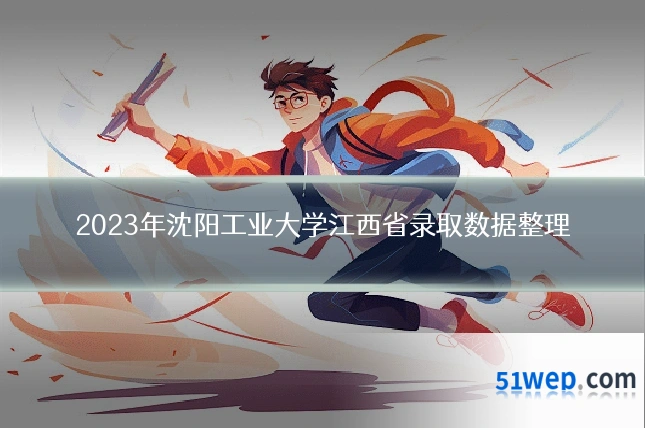 2023年沈阳工业大学江西省录取数据整理