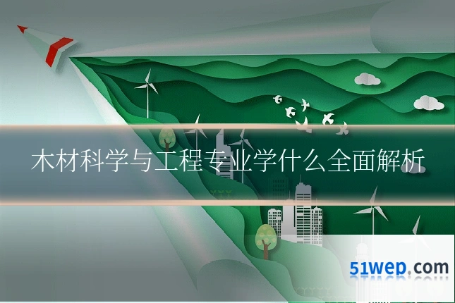 木材科学与工程专业学什么全面解析