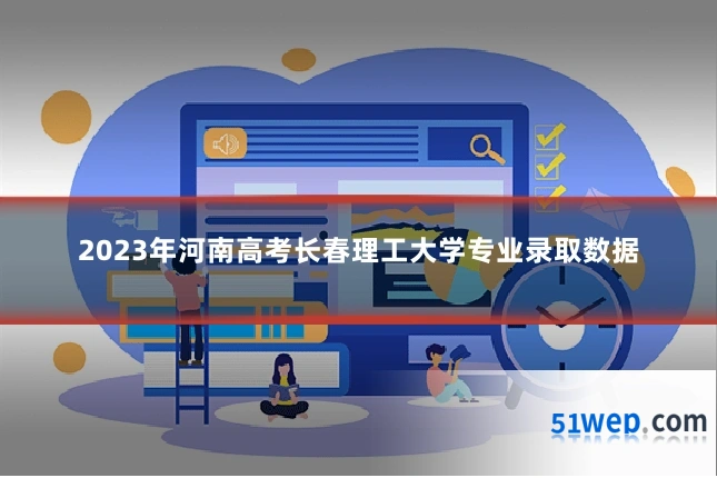 2023年河南高考长春理工大学专业录取数据