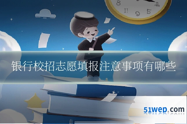 银行校招志愿填报注意事项有哪些