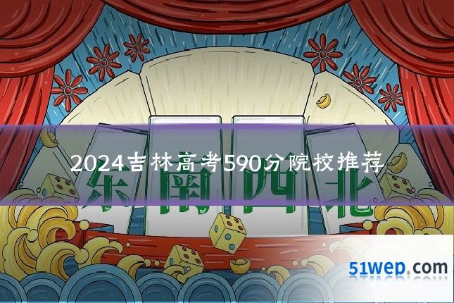 2024吉林高考590分院校推荐