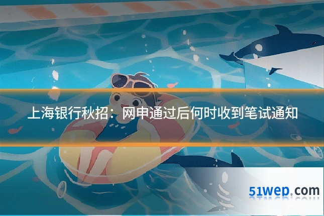 上海银行秋招:网申通过后何时收到笔试通知
