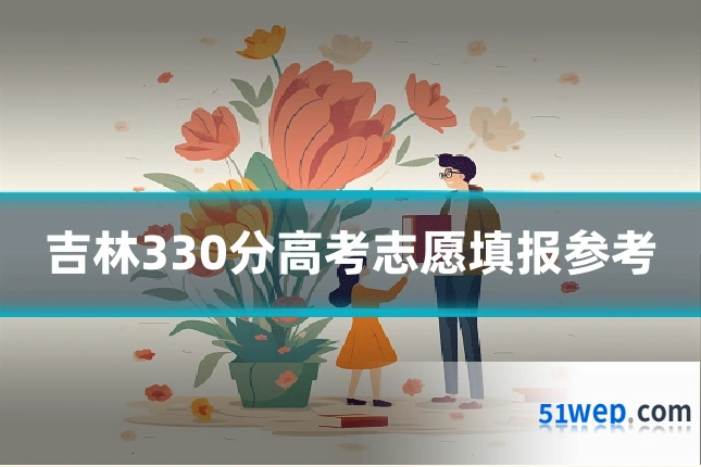 吉林330分高考志愿填报参考
