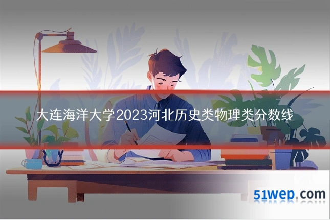 大连海洋大学2023河北历史类物理类分数线