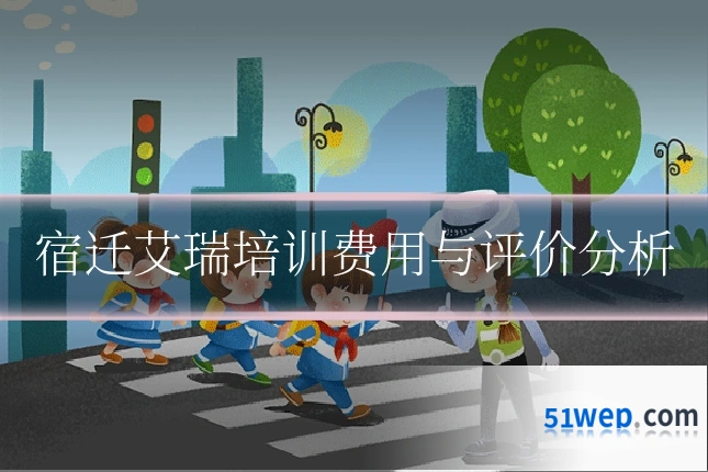 宿迁艾瑞培训费用与评价分析