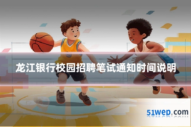 龙江银行校园招聘笔试通知时间说明
