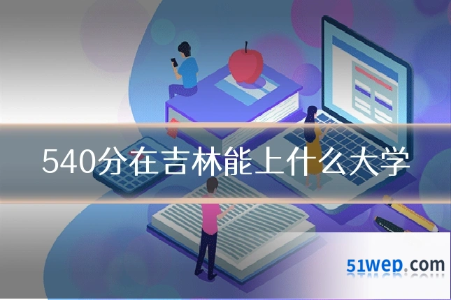 540分在吉林能上什么大学