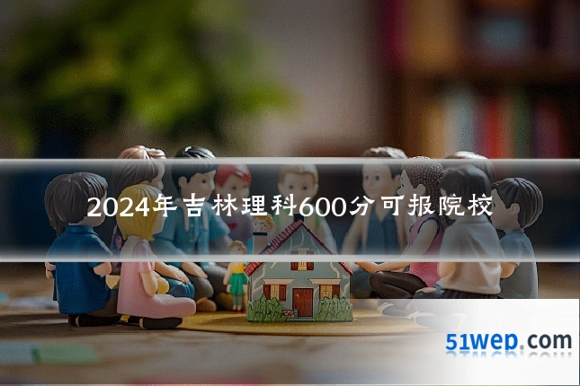 2024年吉林理科600分可报院校