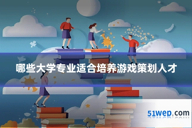 哪些大学专业适合培养游戏策划人才