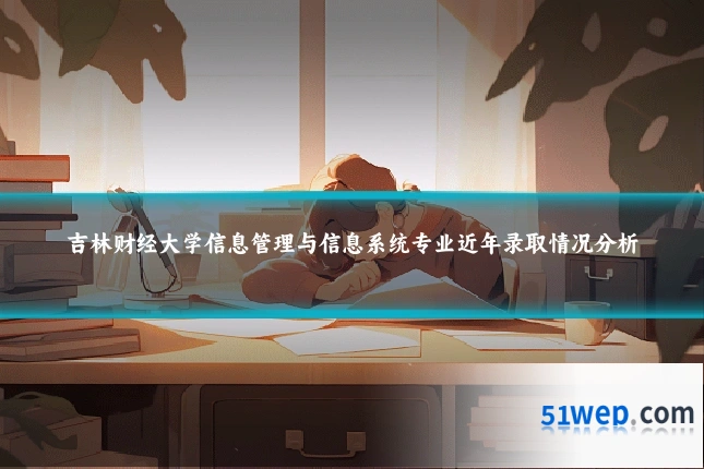 吉林财经大学信息管理与信息系统专业近年录取情况分析