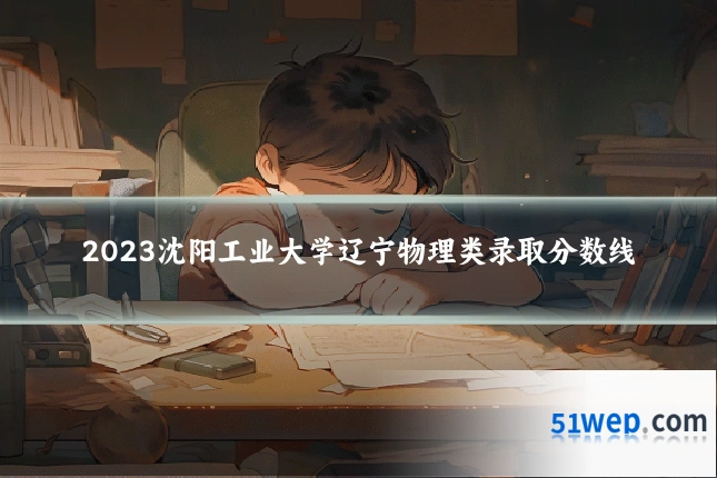 2023沈阳工业大学辽宁物理类录取分数线