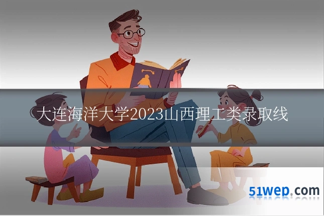 大连海洋大学2023山西理工类录取线