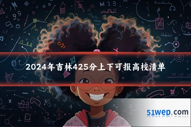 2024年吉林425分上下可报高校清单