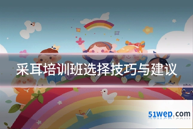 采耳培训班选择技巧与建议