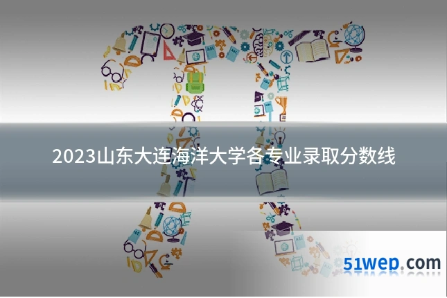 2023山东大连海洋大学各专业录取分数线