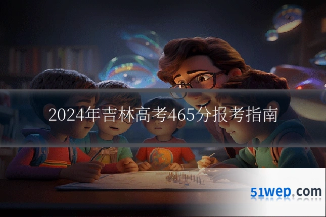 2024年吉林高考465分报考指南