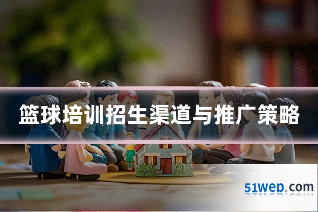 篮球培训招生渠道与推广策略