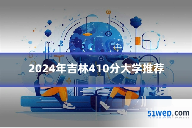 2024年吉林410分大学推荐