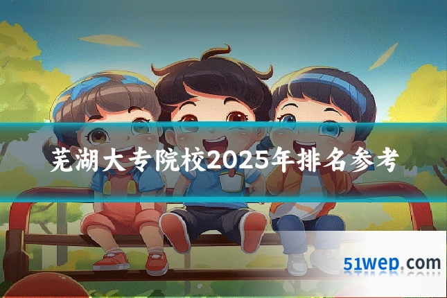 芜湖大专院校2025年排名参考
