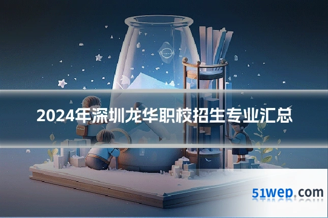 2024年深圳龙华职校招生专业汇总