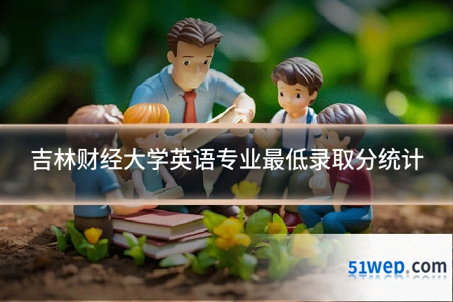 吉林财经大学英语专业最低录取分统计