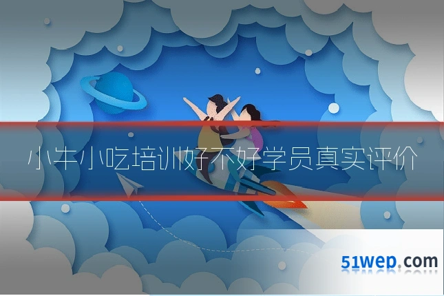 小牛小吃培训好不好学员真实评价