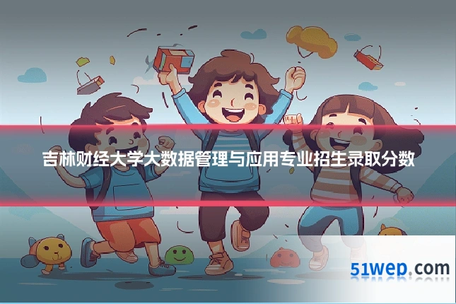 吉林财经大学大数据管理与应用专业招生录取分数
