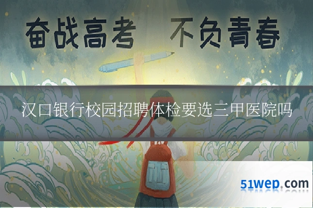 汉口银行校园招聘体检要选三甲医院吗