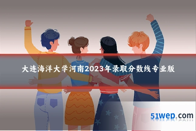 大连海洋大学河南2023年录取分数线专业版