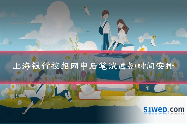 上海银行校招网申后笔试通知时间安排