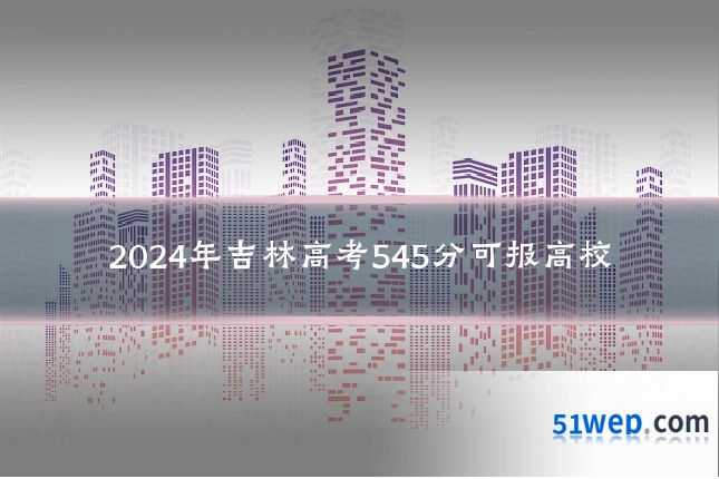 2024年吉林高考545分可报高校