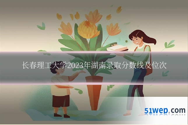 长春理工大学2023年湖南录取分数线及位次