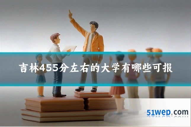 吉林455分左右的大学有哪些可报