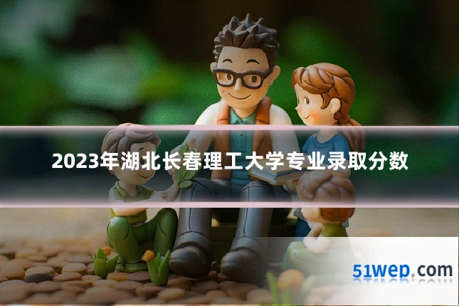 2023年湖北长春理工大学专业录取分数