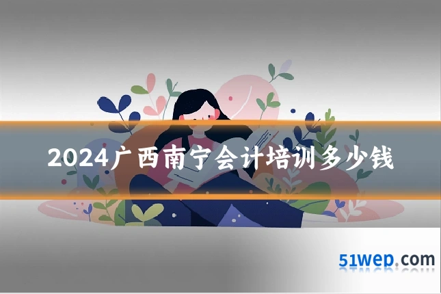 2024广西南宁会计培训多少钱