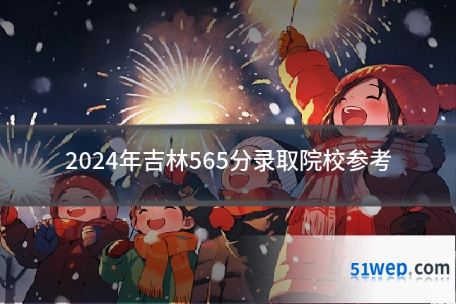 2024年吉林565分录取院校参考
