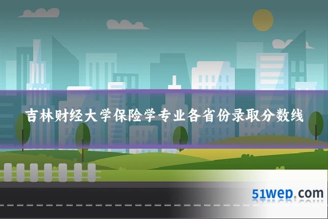 吉林财经大学保险学专业各省份录取分数线