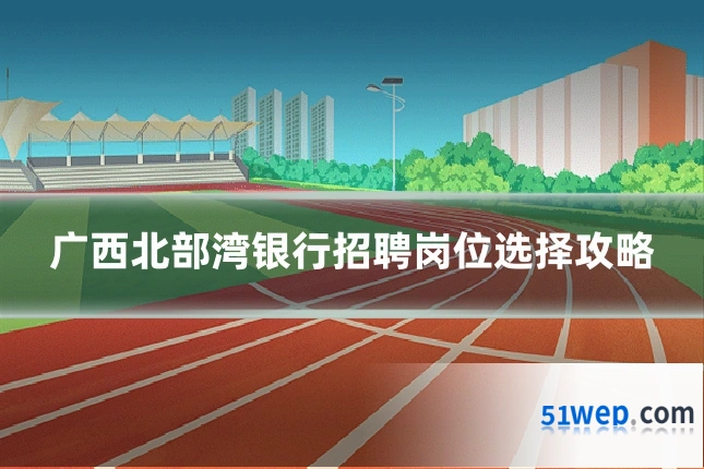 广西北部湾银行招聘岗位选择攻略