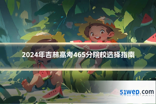 2024年吉林高考465分院校选择指南